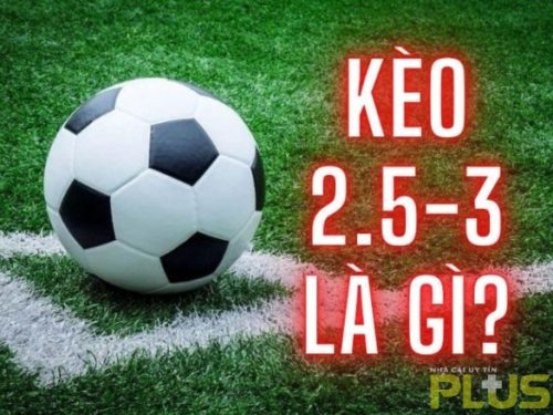 Kèo 2.5 3 là gì? Cách soi kèo 2.5 3 thắng lớn cho người mới bắt đầu 1 kèo 2.5 3